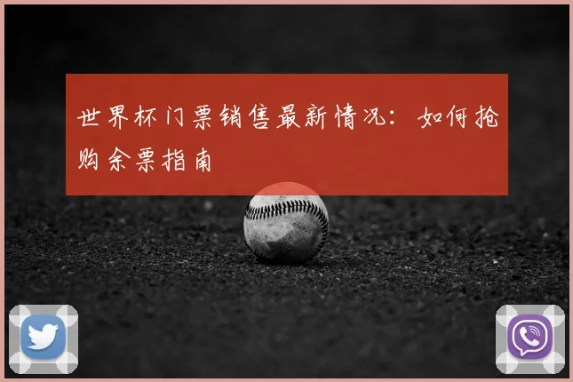 世界杯门票销售最新情况:如何抢购余票指南