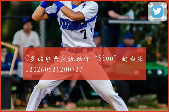 C罗的经典庆祝动作“Siuu”的由来_20260521200727