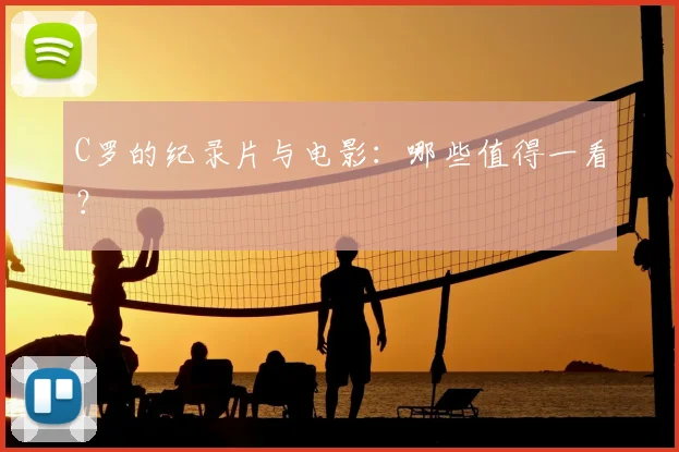 C罗的纪录片与电影:哪些值得一看?