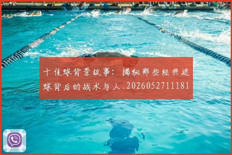 十佳球背景故事:揭秘那些经典进球背后的战术与人_20260527111811_20260609132445