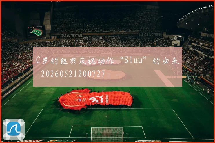 C罗的经典庆祝动作“Siuu”的由来_20260521200727