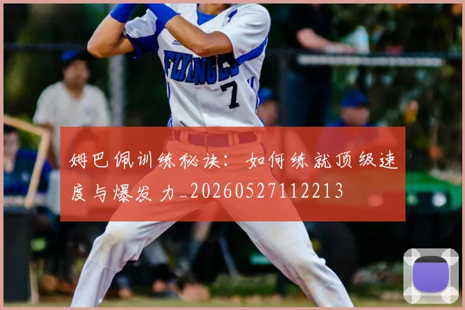 姆巴佩训练秘诀:如何练就顶级速度与爆发力_20260527112213