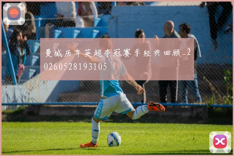 曼城历年英超夺冠赛季经典回顾_20260528193105