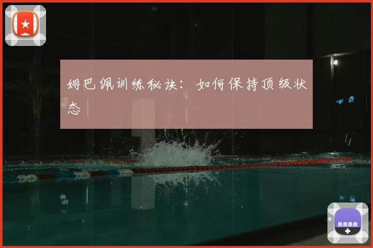 姆巴佩训练秘诀:如何保持顶级状态