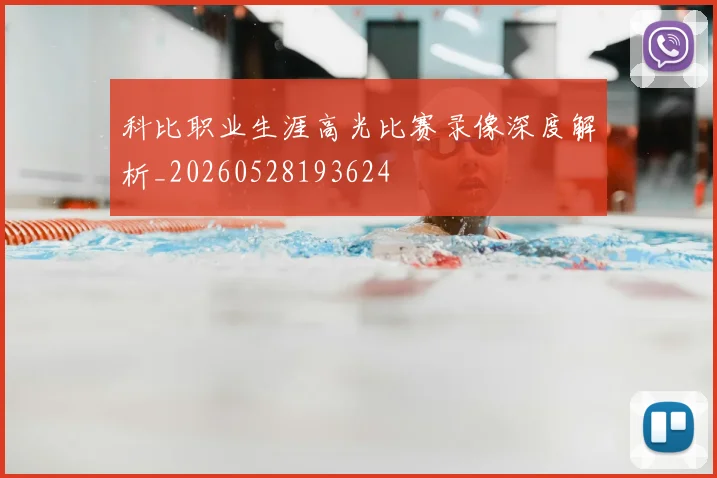 科比职业生涯高光比赛录像深度解析_20260528193624