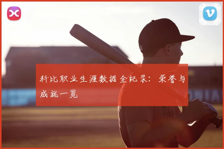 科比职业生涯数据全纪录:荣誉与成就一览