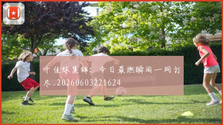 十佳球集锦:今日最燃瞬间一网打尽_20260603221624