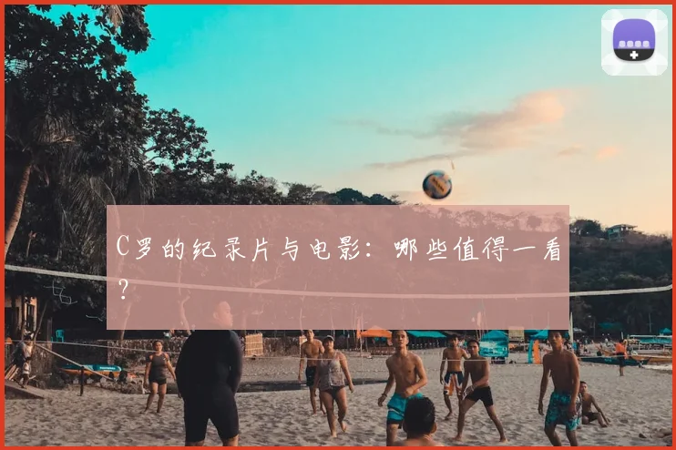 C罗的纪录片与电影:哪些值得一看?